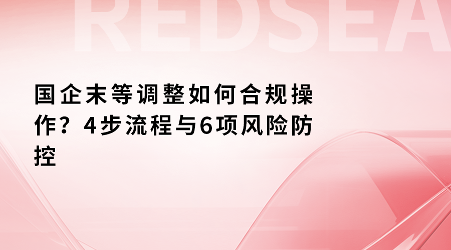 国企末等调整如何合规操作？4步流程与6项风险防控.png